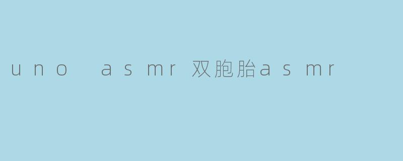 解锁耳边的悸动:UNO ASMR双胞胎的奇妙声音体验